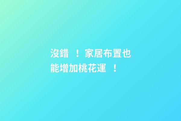 沒錯！家居布置也能增加桃花運！